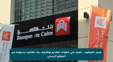 فرص التوظيف.. تعرف على خطوات التقديم لوظائف بنك القاهرة بسهولة عبر الموقع الرسمي